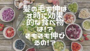 髪の毛を伸ばす時に効果的な食べ物は！？そもそも伸びるの！？