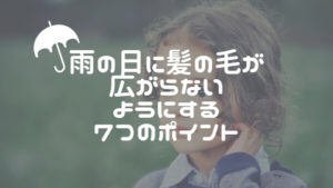 雨の日に髪の毛が広がらないようにする７つのポイント