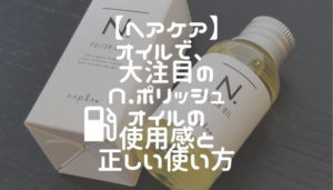 【ヘアケア】オイルで、大注目のＮ.ポリッシュオイルの使用感と正しい使い方