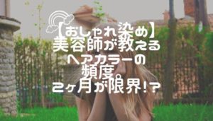 【おしゃれ染め】美容師が教えるヘアカラーの頻度。２ヶ月が限界！？