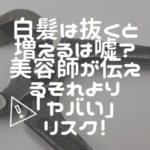 白髪は抜くと増えるは嘘？美容師が伝えるそれより「ヤバい」リスク！