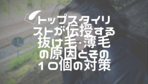トップスタイリストが伝授する抜け毛・薄毛の原因とその10個の対策