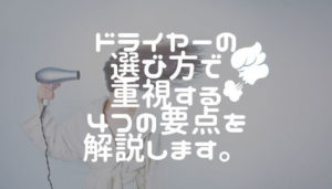 ドライヤーの選び方で重視する４つの要点を解説します。