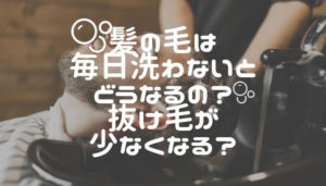 髪の毛は毎日洗わないとどうなるの？抜け毛が少なくなる？