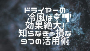 ドライヤーの冷風は効果絶大！知らなきゃ損な９つの活用術