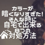 カラーが暗くなりすぎた！そんな時に自宅で戻す８つの対処方法