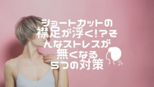 ショートカットの襟足が浮く！？そんなストレスが無くなる５つの対策