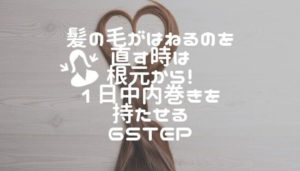 髪の毛がはねるのを直す時は根元から！1日中内巻きを持たせる６step