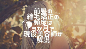 前髪の縮毛矯正の頻度は3か月？現役美容師が解説