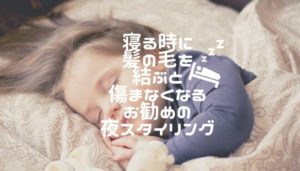 寝る時に髪の毛を結ぶと傷まなくなる/お勧めの夜スタイリング