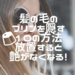 髪の毛のプリンを隠す10の方法/放置すると艶がなくなる!