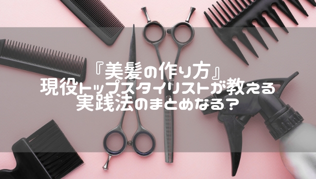 『美髪の作り方』現役トップスタイリストが教える実践法のまとめ