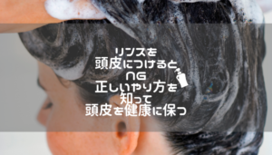 リンスを頭皮につけるとNG。正しいやり方を知って頭皮を健康に保つ