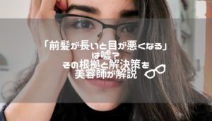 「前髪が長いと目が悪くなる」は嘘？その根拠と解決策を美容師が解説