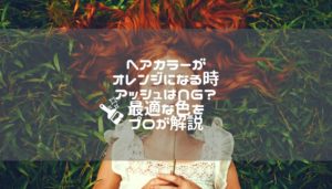 ヘアカラーがオレンジになる時アッシュはNG？最適な色をプロが解説