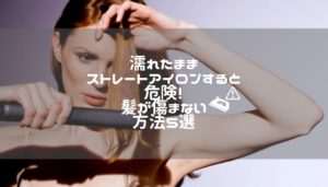 濡れたままストレートアイロンすると危険！髪が傷まない方法５選