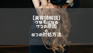 【美容師解説】クセ毛になる７つの原因と６つの対処方法