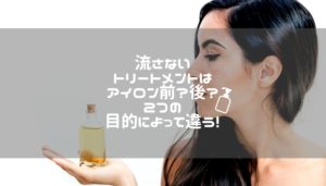 流さないトリートメントはアイロン前？後？２つの目的によって違う！