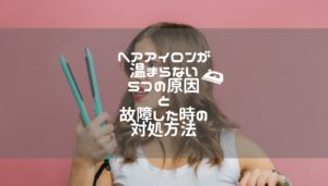 ヘアアイロンが温まらない５つの原因と故障した時の対処方法