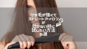 クセ毛が強くてストレートアイロンが効かない時に試したい方法６選
