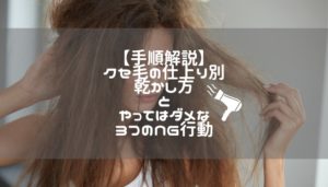 【手順解説】クセ毛の仕上り別乾かし方とやってはダメな3つのNG行動